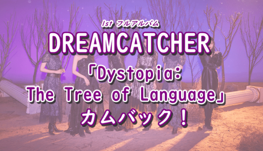 【DREAMCATCHER】1stフルアルバム「Dystopia: The Tree of Language」をリリースしてカムバック